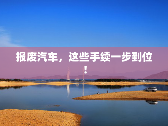 报废汽车，这些手续一步到位！