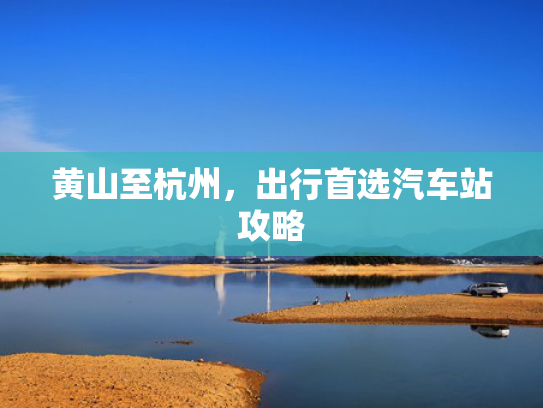 黄山至杭州，出行首选汽车站攻略