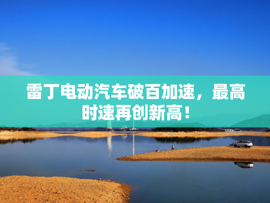 雷丁电动汽车破百加速，最高时速再创新高！