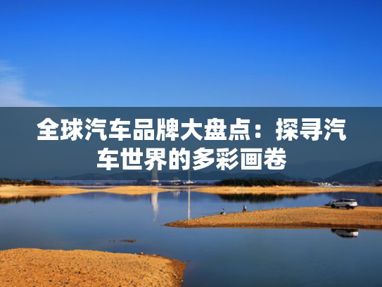 全球汽车品牌大盘点：探寻汽车世界的多彩画卷
