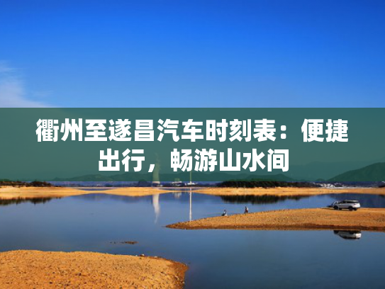 衢州至遂昌汽车时刻表：便捷出行，畅游山水间