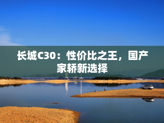 长城C30：性价比之王，国产家轿新选择
