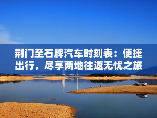荆门至石牌汽车时刻表：便捷出行，牌汽尽享两地往返无忧之旅-第1张图片-一稳号选号车务
