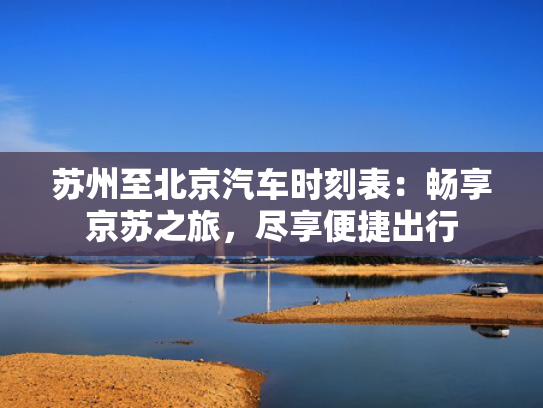 苏州至北京汽车时刻表：畅享京苏之旅，尽享便捷出行