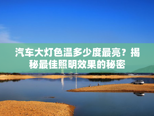 汽车大灯色温多少度最亮？揭秘最佳照明效果的秘密