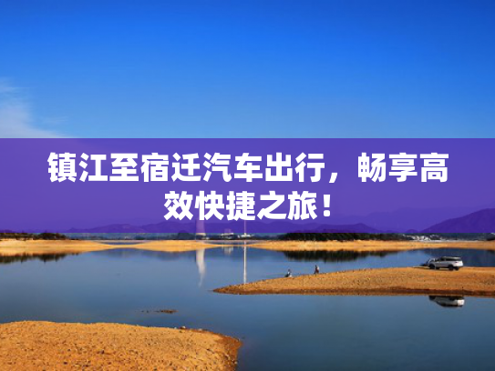 镇江至宿迁汽车出行，畅享高效快捷之旅！