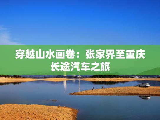 穿越山水画卷：张家界至重庆长途汽车之旅