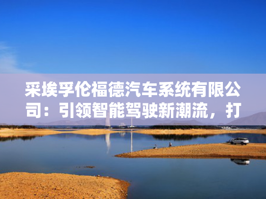采埃孚伦福德汽车系统有限公司：引领智能驾驶新潮流，打造未来出行新标杆