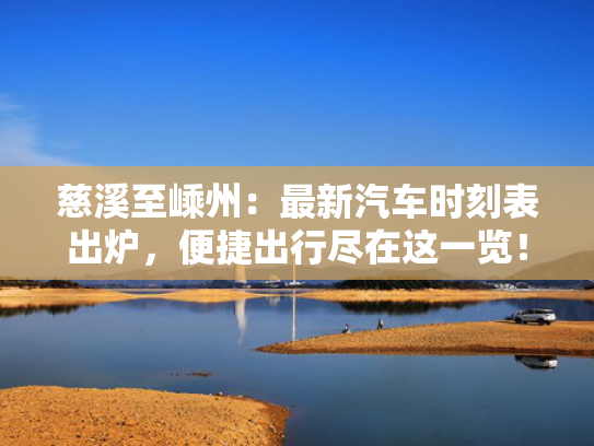 慈溪至嵊州：最新汽车时刻表出炉，便捷便捷出行尽在这一览！尽览<strong></strong>-第1张图片-一稳号选号车务