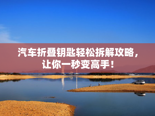 汽车折叠钥匙轻松拆解攻略，让你一秒变高手！