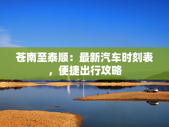 苍南至泰顺：最新汽车时刻表，便捷出行攻略