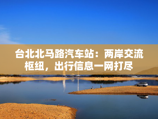 台北北马路汽车站：两岸交流枢纽，出行信息一网打尽