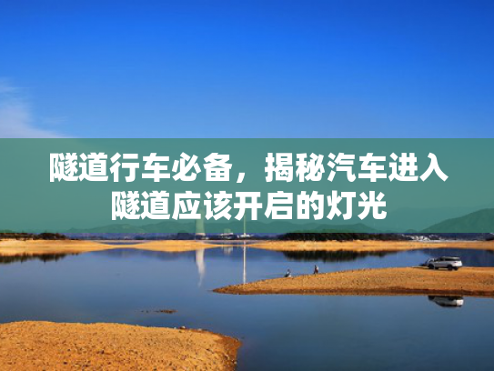 隧道行车必备，揭秘汽车进入隧道应该开启的灯光