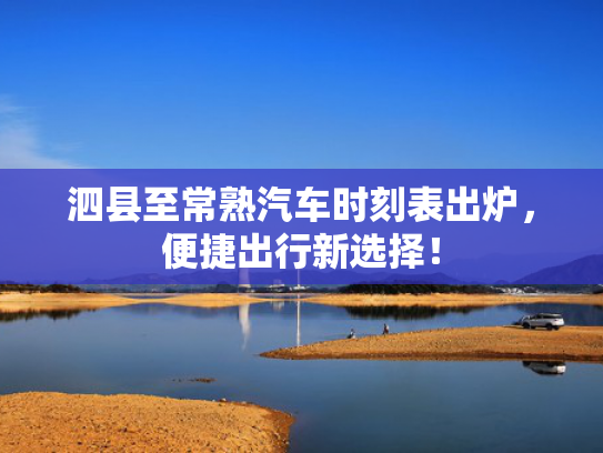 泗县至常熟汽车时刻表出炉，便捷出行新选择！