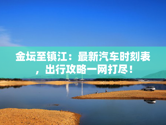 金坛至镇江：最新汽车时刻表，出行攻略一网打尽！