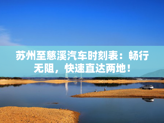 苏州至慈溪汽车时刻表：畅行无阻，快速直达两地！