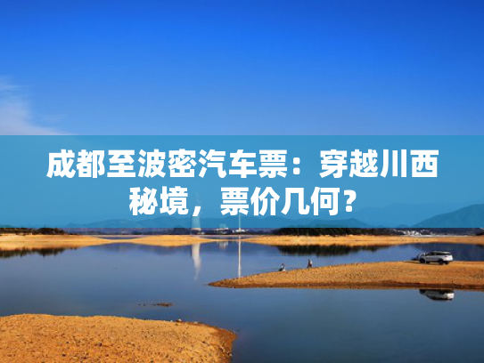 成都至波密汽车票：穿越川西秘境，票价几何？