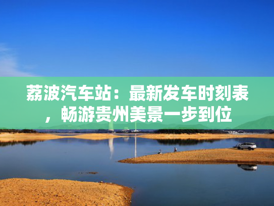 荔波汽车站：最新发车时刻表，畅游贵州美景一步到位
