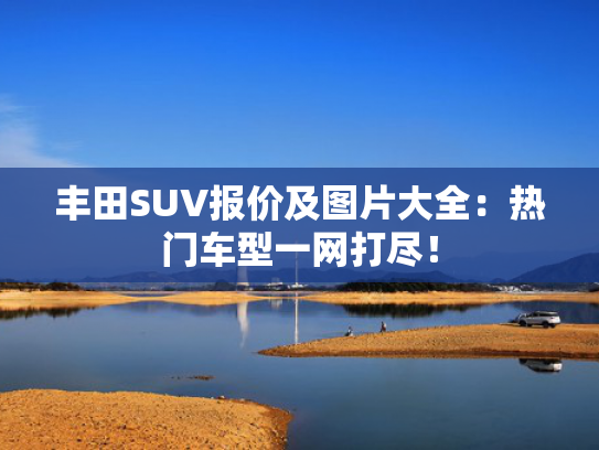 丰田SUV报价及图片大全：热门车型一网打尽！