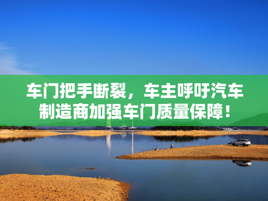 车门把手断裂，车主呼吁汽车制造商加强车门质量保障！