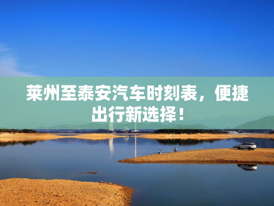 莱州至泰安汽车时刻表，便捷出行新选择！