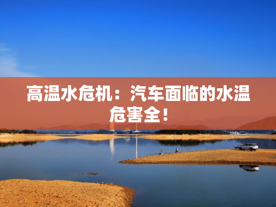 高温水危机：汽车面临的水温危害全！