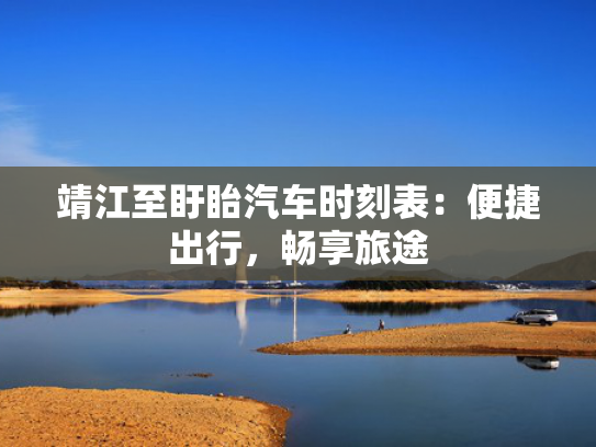 靖江至盱眙汽车时刻表：便捷出行，畅享旅途