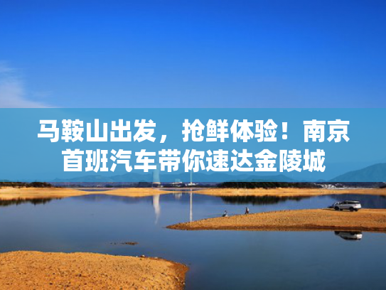 马鞍山出发，抢鲜体验！南京首班汽车带你速达金陵城