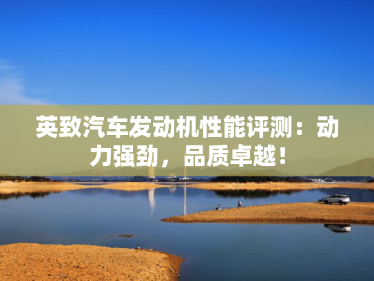 英致汽车发动机性能评测：动力强劲，品质卓越！