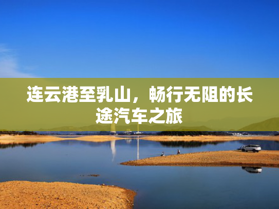 连云港至乳山，畅行无阻的长途汽车之旅