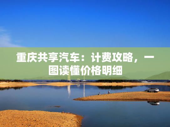 重庆共享汽车：计费攻略，一图读懂价格明细