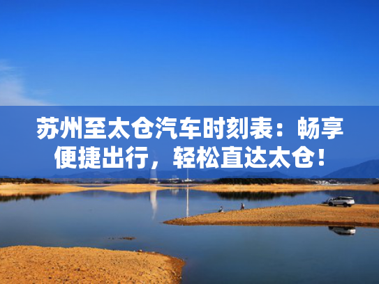 苏州至太仓汽车时刻表：畅享便捷出行，轻松直达太仓！