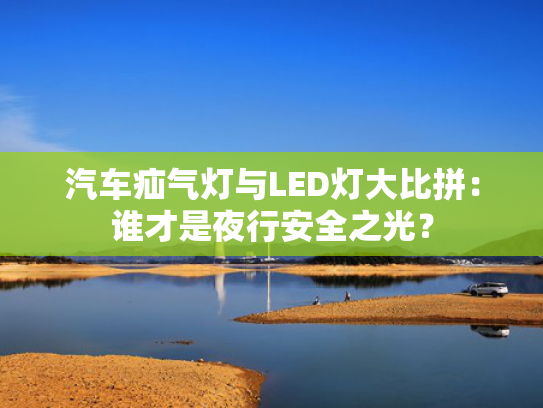汽车疝气灯与LED灯大比拼：谁才是夜行安全之光？