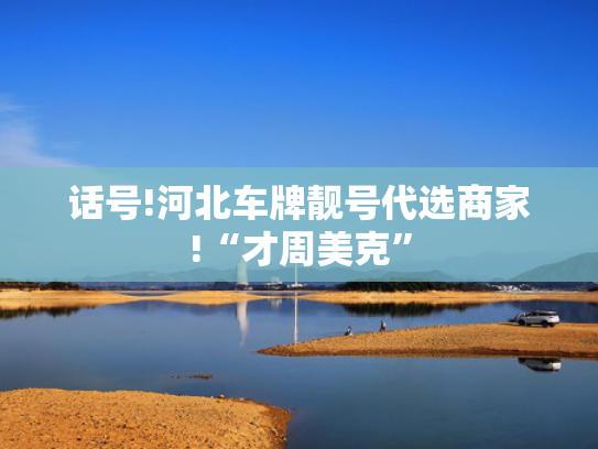 话号!河北车牌靓号代选商家!“才周美克”-第2张图片-一稳号选号车务