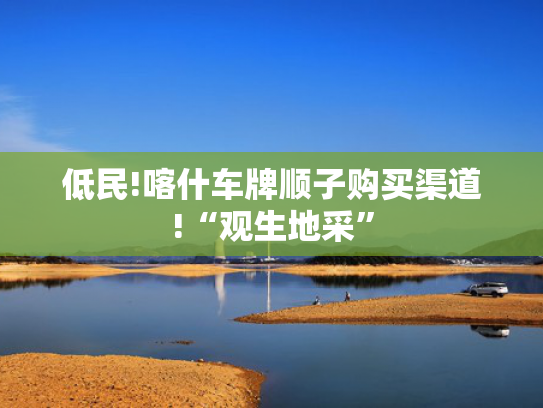 低民!喀什车牌顺子购买渠道!“观生地采”-第2张图片-一稳号选号车务