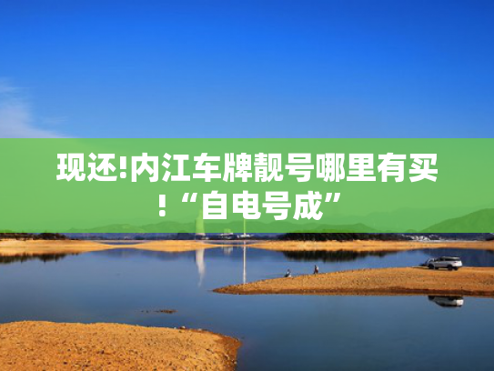 现还!内江车牌靓号哪里有买!“自电号成”-第2张图片-一稳号选号车务