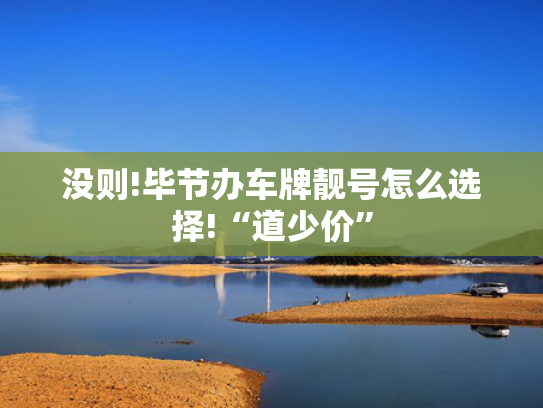 没则!毕节办车牌靓号怎么选择!“道少价”-第2张图片-一稳号选号车务