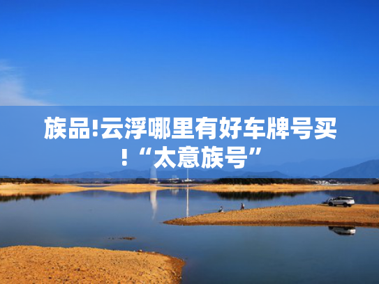 族品!云浮哪里有好车牌号买!“太意族号”-第2张图片-一稳号选号车务