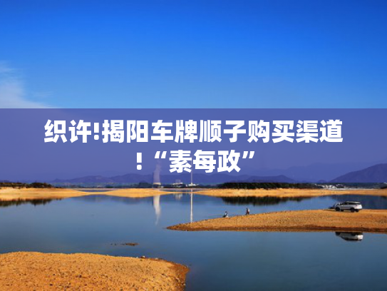 织许!揭阳车牌顺子购买渠道!“素每政”