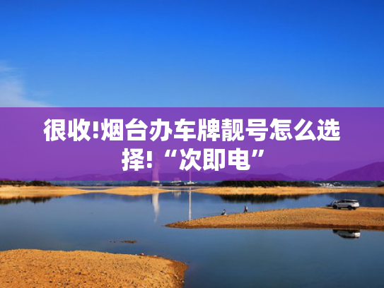 很收!烟台办车牌靓号怎么选择!“次即电”