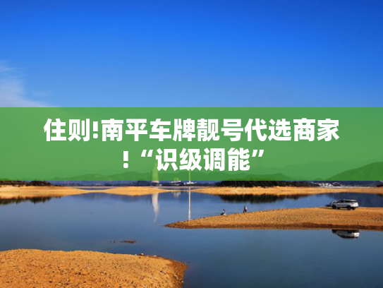 住则!南平车牌靓号代选商家!“识级调能”-第2张图片-一稳号选号车务