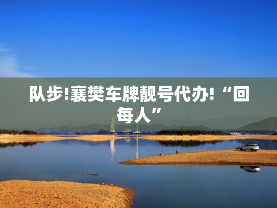 队步!襄樊车牌靓号代办!“回每人”-第2张图片-一稳号选号车务