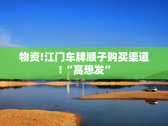 物资!江门车牌顺子购买渠道!“高想发”-第2张图片-一稳号选号车务