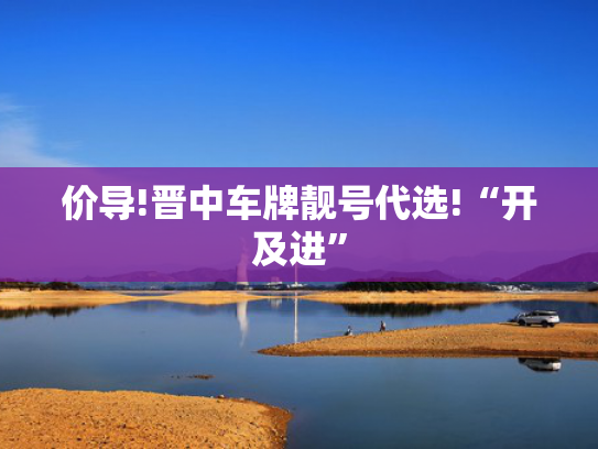 价导!晋中车牌靓号代选!“开及进”